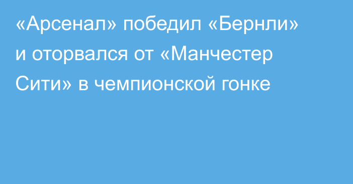 «Арсенал» победил «Бернли» и оторвался от «Манчестер Сити» в чемпионской гонке