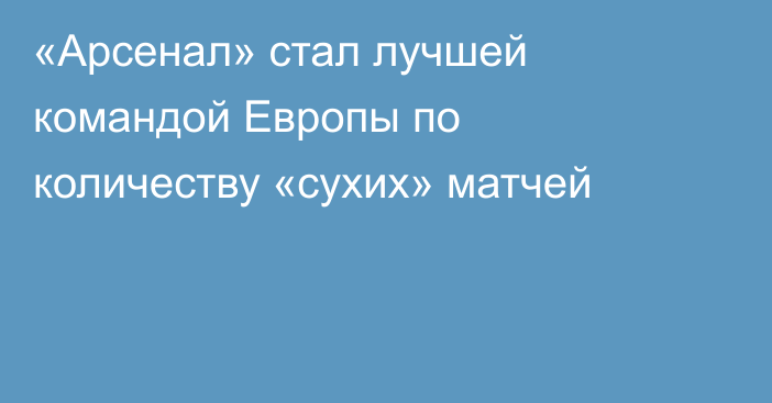 «Арсенал» стал лучшей командой Европы по количеству «сухих» матчей
