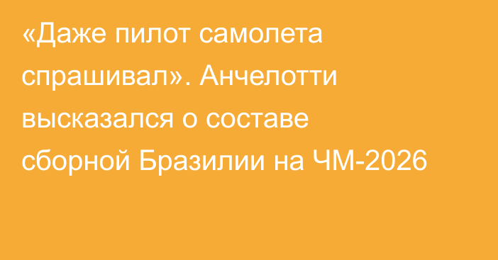 «Даже пилот самолета спрашивал». Анчелотти высказался о составе сборной Бразилии на ЧМ-2026