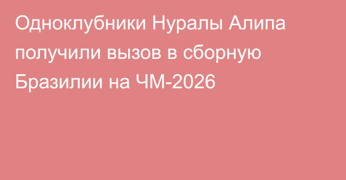 Одноклубники Нуралы Алипа получили вызов в сборную Бразилии на ЧМ-2026