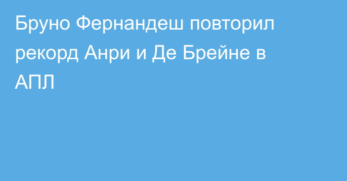 Бруно Фернандеш повторил рекорд Анри и Де Брейне в АПЛ