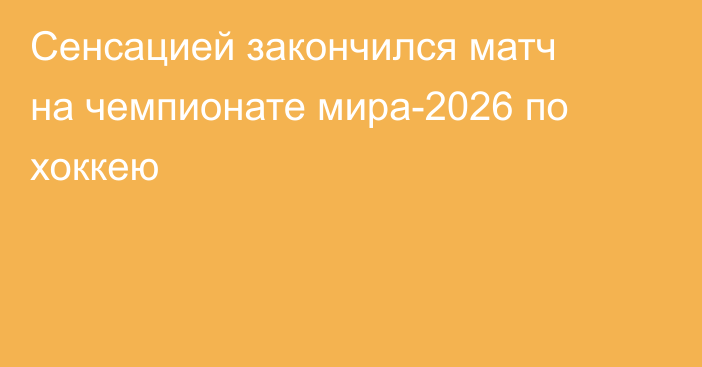 Сенсацией закончился матч на чемпионате мира-2026 по хоккею