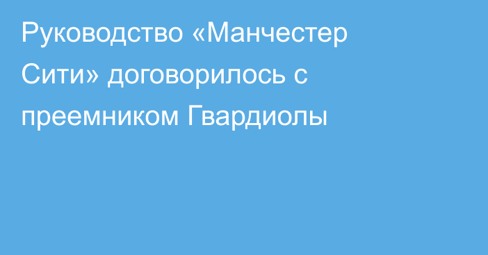 Руководство «Манчестер Сити» договорилось с преемником Гвардиолы
