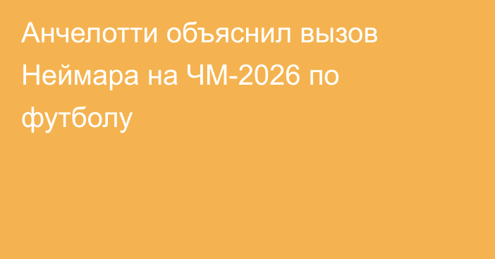 Анчелотти объяснил вызов Неймара на ЧМ-2026 по футболу