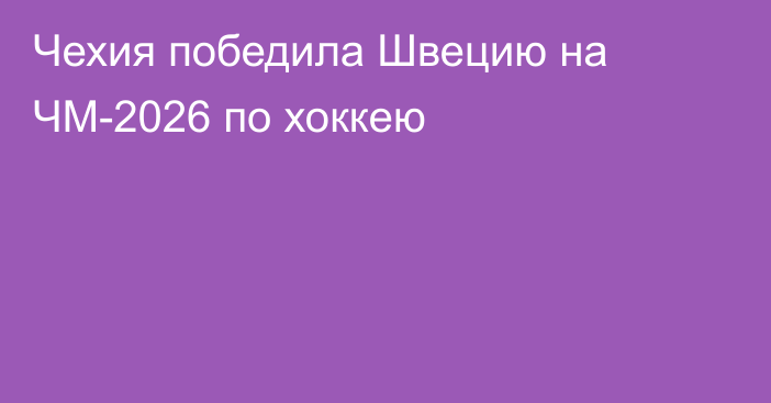 Чехия победила Швецию на ЧМ-2026 по хоккею