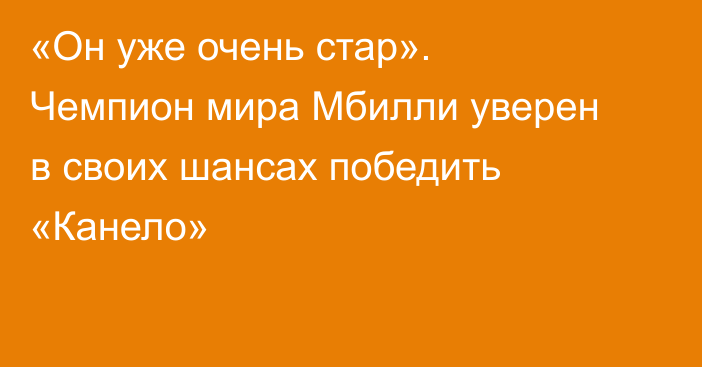 «Он уже очень стар». Чемпион мира Мбилли уверен в своих шансах победить «Канело»