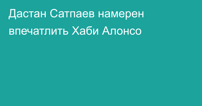 Дастан Сатпаев намерен впечатлить Хаби Алонсо