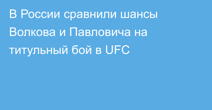 В России сравнили шансы Волкова и Павловича на титульный бой в UFC