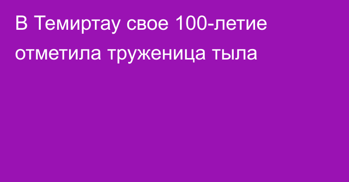 В Темиртау свое 100-летие отметила труженица тыла
