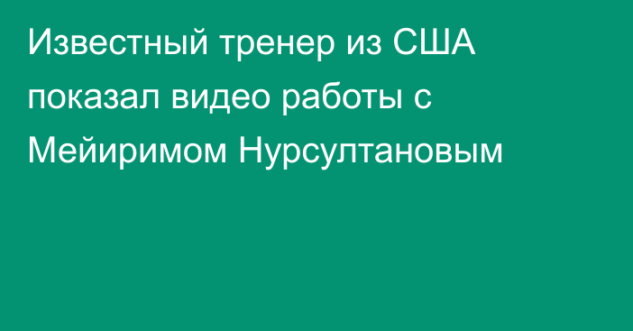 Известный тренер из США показал видео работы с Мейиримом Нурсултановым
