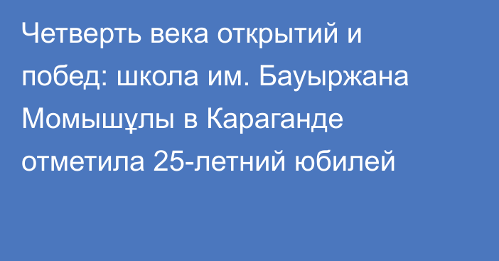 Четверть века открытий и побед: школа им. Бауыржана Момышұлы в Караганде отметила 25-летний юбилей