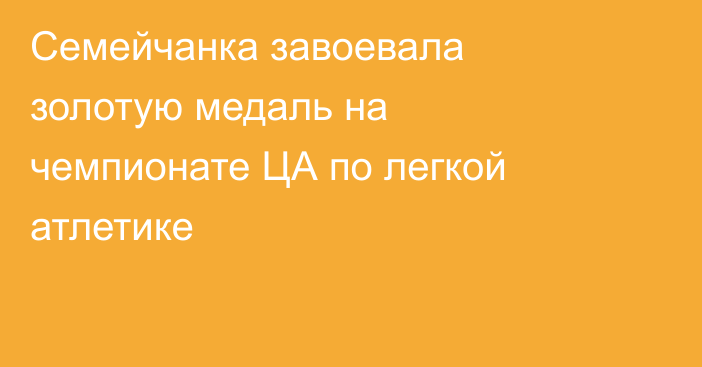 Семейчанка завоевала золотую медаль на чемпионате ЦА по легкой атлетике