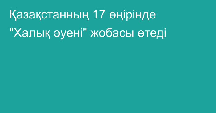 Қазақстанның 17 өңірінде 