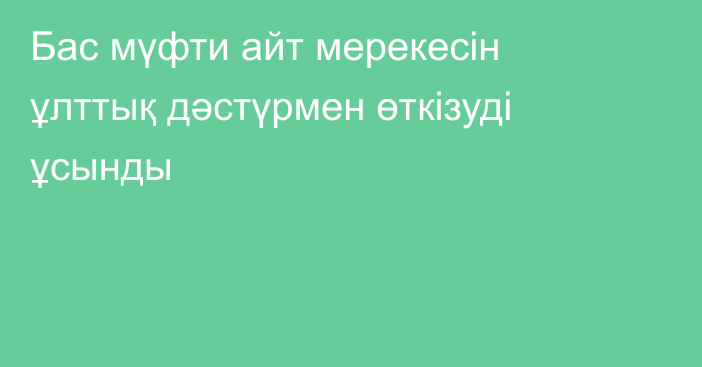 Бас мүфти айт мерекесін ұлттық дәстүрмен өткізуді ұсынды