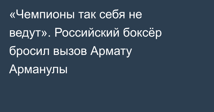 «Чемпионы так себя не ведут». Российский боксёр бросил вызов Армату Арманулы