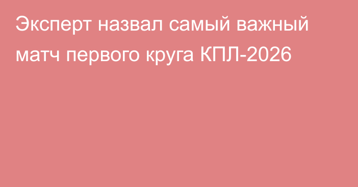 Эксперт назвал самый важный матч первого круга КПЛ-2026