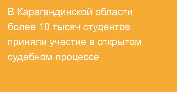 В Карагандинской области более 10 тысяч студентов приняли участие в открытом судебном процессе