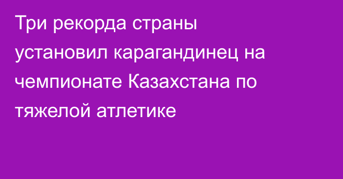 Три рекорда страны установил карагандинец на чемпионате Казахстана по тяжелой атлетике