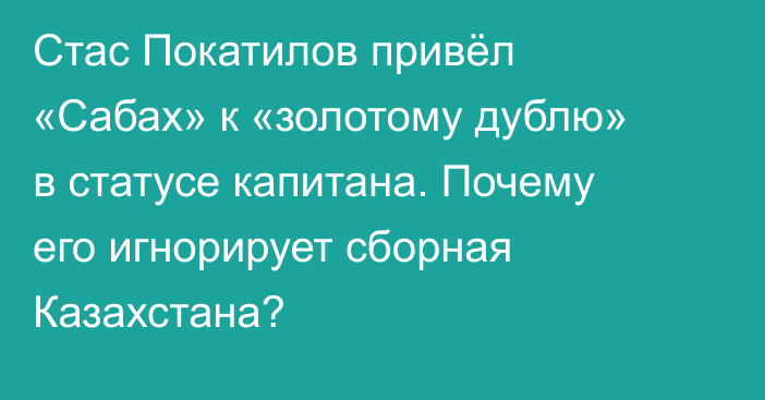 Стас Покатилов привёл «Сабах» к «золотому дублю» в статусе капитана. Почему его игнорирует сборная Казахстана?