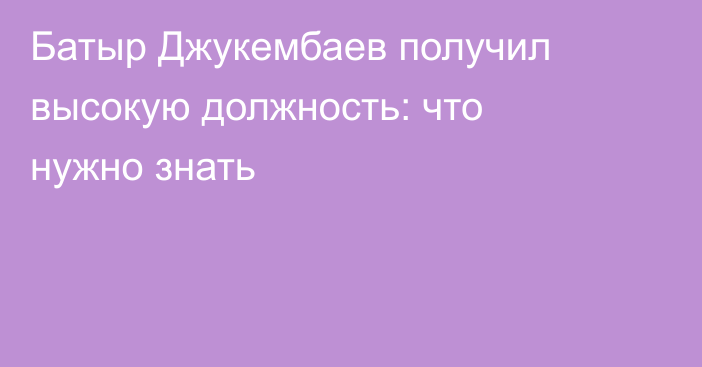 Батыр Джукембаев получил высокую должность: что нужно знать