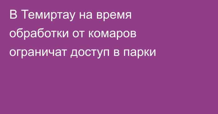 В Темиртау на время обработки от комаров ограничат доступ в парки