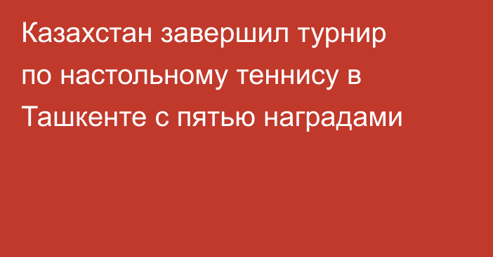 Казахстан завершил турнир по настольному теннису в Ташкенте с пятью наградами