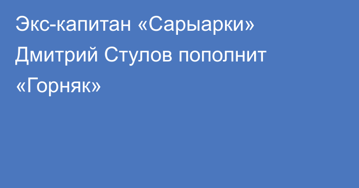 Экс-капитан «Сарыарки» Дмитрий Стулов пополнит «Горняк»