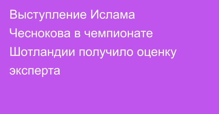 Выступление Ислама Чеснокова в чемпионате Шотландии получило оценку эксперта