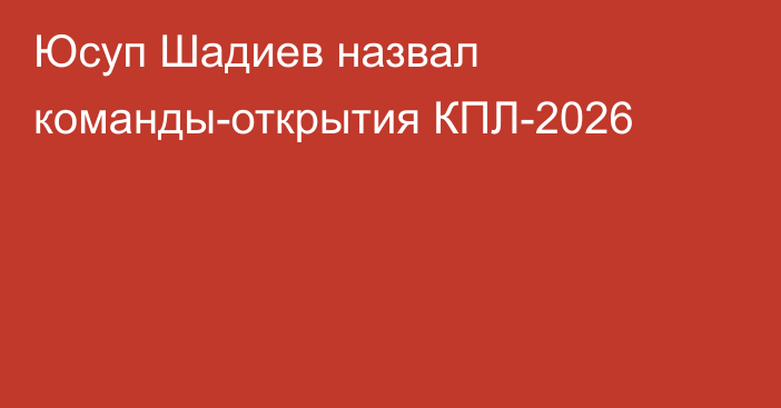 Юсуп Шадиев назвал команды-открытия КПЛ-2026
