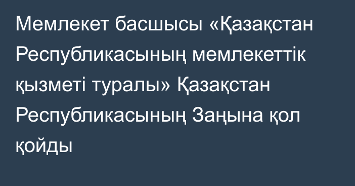 Мемлекет басшысы «Қазақстан Республикасының мемлекеттік қызметі туралы» Қазақстан Республикасының Заңына қол қойды