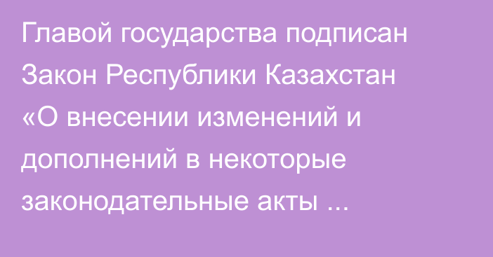 Главой государства подписан Закон Республики Казахстан «О внесении изменений и дополнений в некоторые законодательные акты Республики Казахстан по вопросам государственной службы»