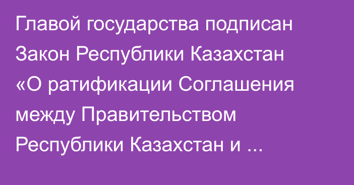 Главой государства подписан Закон Республики Казахстан «О ратификации Соглашения между Правительством Республики Казахстан и Правительством Китайской Народной Республики о поощрении и взаимной защите инвестиций»