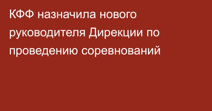 КФФ назначила нового руководителя Дирекции по проведению соревнований