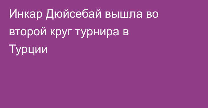 Инкар Дюйсебай вышла во второй круг турнира в Турции