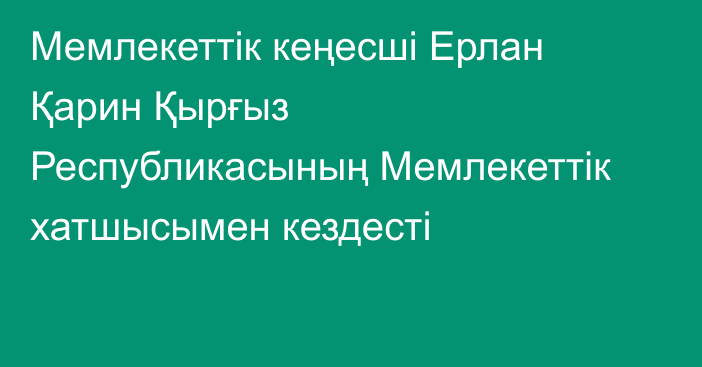 Мемлекеттік кеңесші Ерлан Қарин Қырғыз Республикасының Мемлекеттік хатшысымен кездесті
