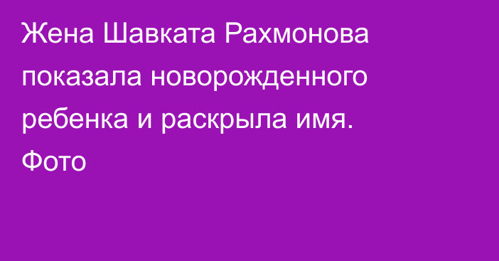 Жена Шавката Рахмонова показала новорожденного ребенка и раскрыла имя. Фото