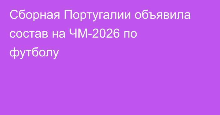 Сборная Португалии объявила состав на ЧМ-2026 по футболу