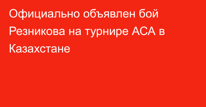 Официально объявлен бой Резникова на турнире АСА в Казахстане