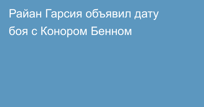 Райан Гарсия объявил дату боя с Конором Бенном