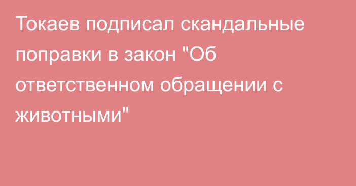 Токаев подписал скандальные поправки в закон 