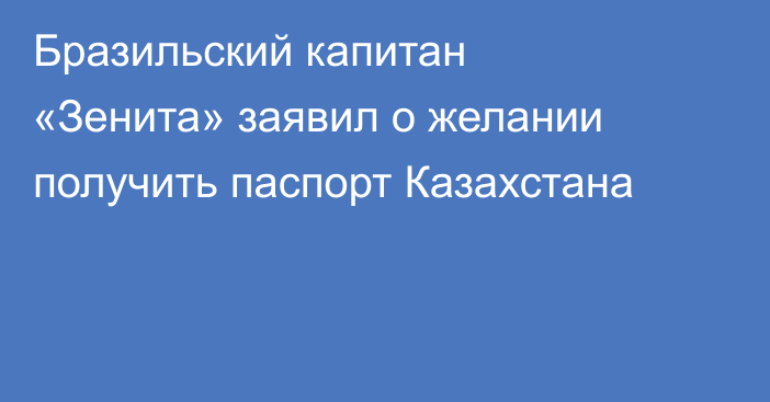 Бразильский капитан «Зенита» заявил о желании получить паспорт Казахстана