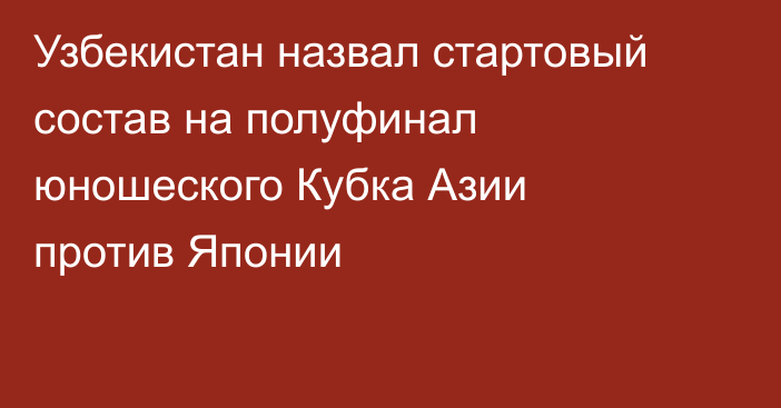 Узбекистан назвал стартовый состав на полуфинал юношеского Кубка Азии против Японии