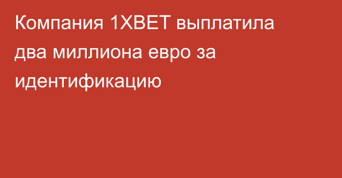 Компания 1XBET выплатила два миллиона евро за идентификацию