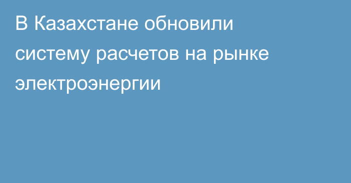 В Казахстане обновили систему расчетов на рынке электроэнергии