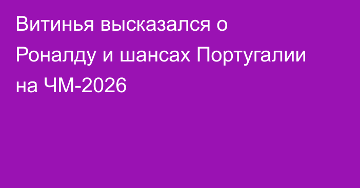 Витинья высказался о Роналду и шансах Португалии на ЧМ-2026