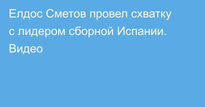 Елдос Сметов провел схватку с лидером сборной Испании. Видео