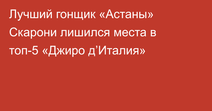 Лучший гонщик «Астаны» Скарони лишился места в топ-5 «Джиро д’Италия»