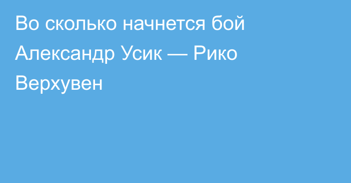 Во сколько начнется бой Александр Усик — Рико Верхувен