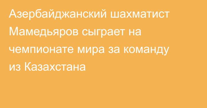 Азербайджанский шахматист Мамедьяров сыграет на чемпионате мира за команду из Казахстана