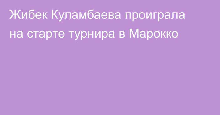 Жибек Куламбаева проиграла на старте турнира в Марокко